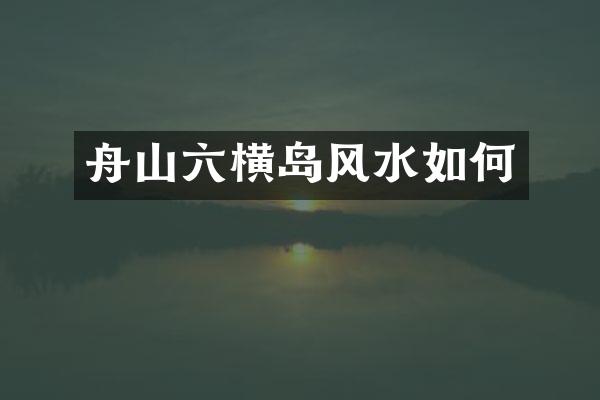 舟山六横岛风水如何