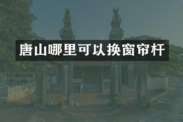 唐山哪里可以换窗帘杆