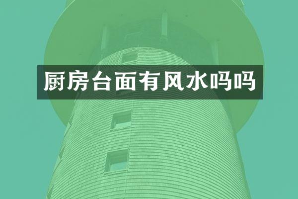 厨房台面有风水吗吗