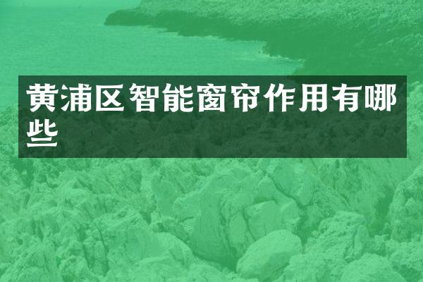 黄浦区智能窗帘作用有哪些