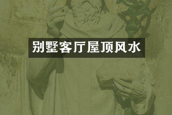 别墅客厅屋顶风水