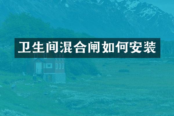 卫生间混合闸如何安装