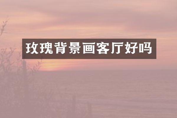 玫瑰背景画客厅好吗