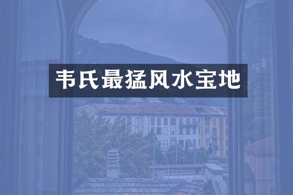 韦氏最猛风水宝地