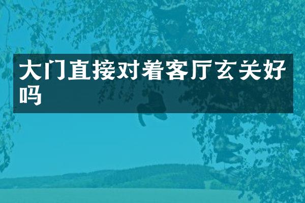 大门直接对着客厅玄关好吗