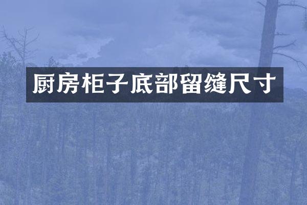 厨房柜子底部留缝尺寸