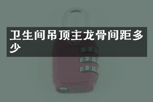 卫生间吊顶主龙骨间距多少