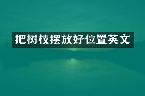 把树枝摆放好位置英文