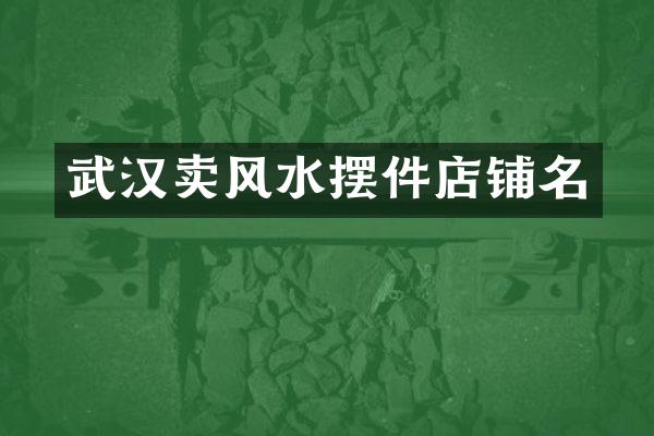 武汉卖风水摆件店铺名