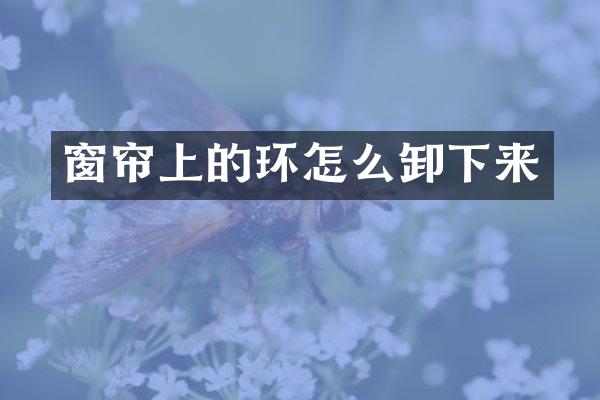 窗帘上的环怎么卸下来
