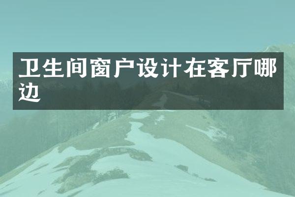 卫生间窗户设计在客厅哪边