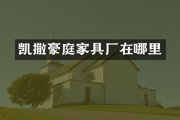 凯撒豪庭家具厂在哪里
