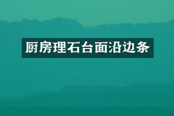 厨房理石台面沿边条