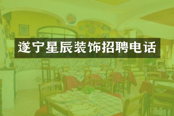 遂宁星辰装饰招聘电话