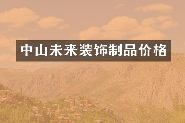 中山未来装饰制品价格