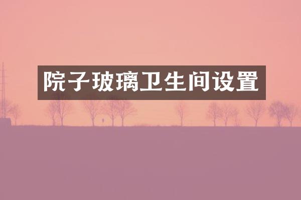 院子玻璃卫生间设置