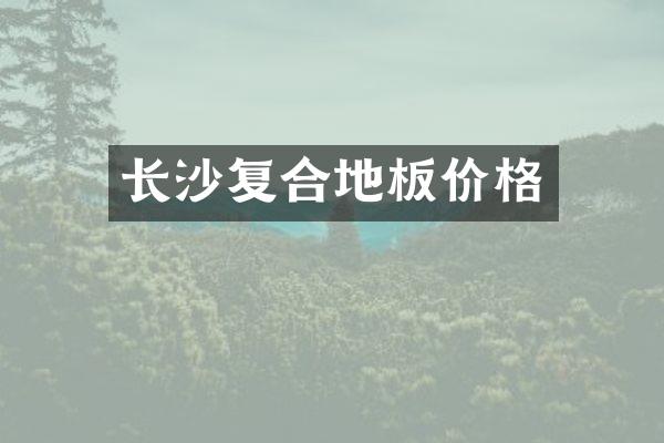 长沙复合地板价格