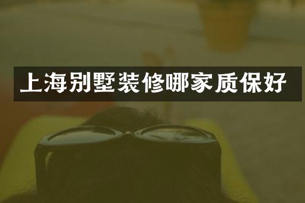 上海别墅装修哪家质保好
