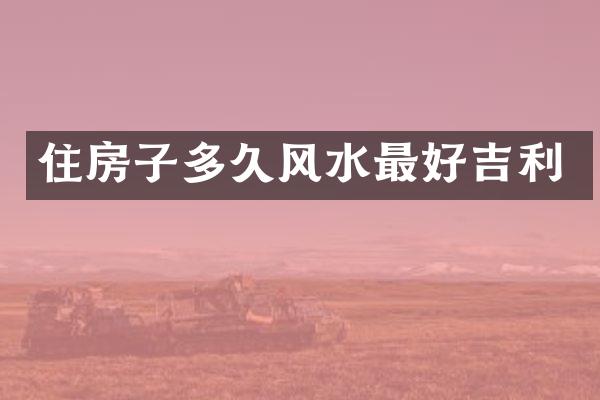 住房子多久风水最好吉利