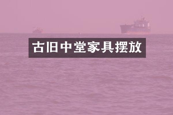 古旧中堂家具摆放