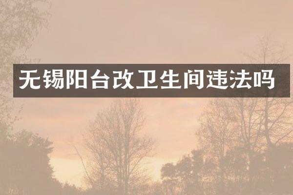 无锡阳台改卫生间违法吗