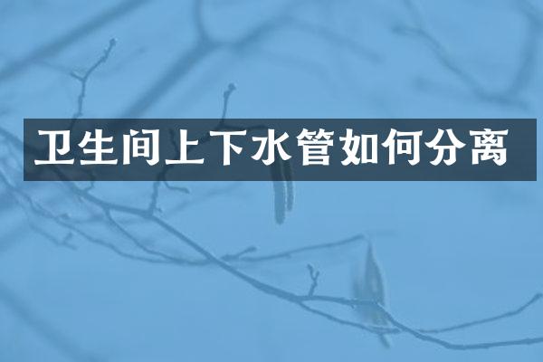 卫生间上下水管如何分离