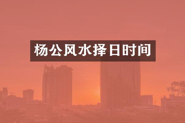 杨公风水择日时间