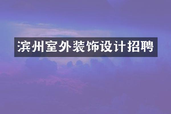 滨州室外装饰设计招聘