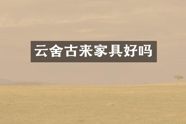 云舍古来家具好吗