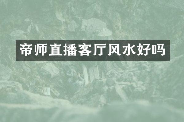 帝师直播客厅风水好吗