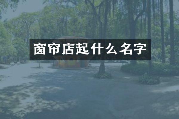 窗帘店起什么名字