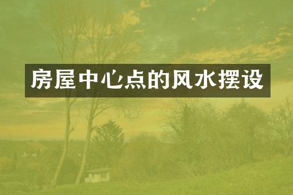 房屋中心点的风水摆设