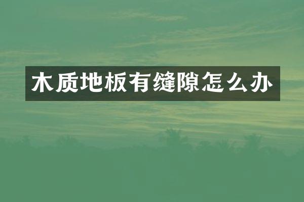 木质地板有缝隙怎么办