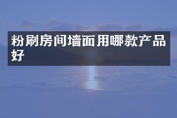 粉刷房间墙面用哪款产品好