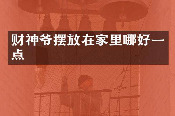 财神爷摆放在家里哪好一点