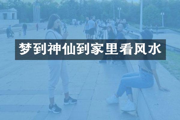 梦到神仙到家里看风水