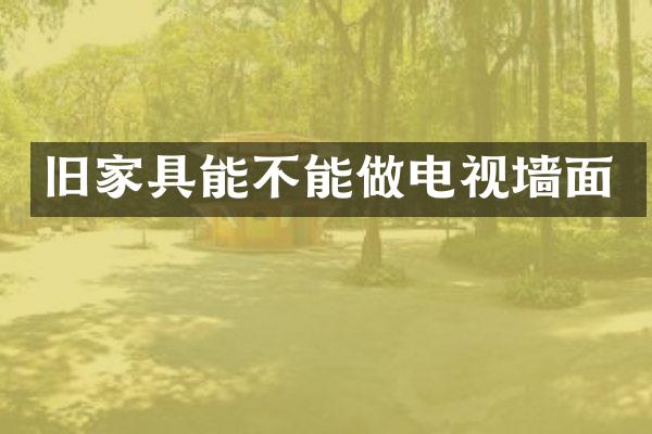 旧家具能不能做电视墙面