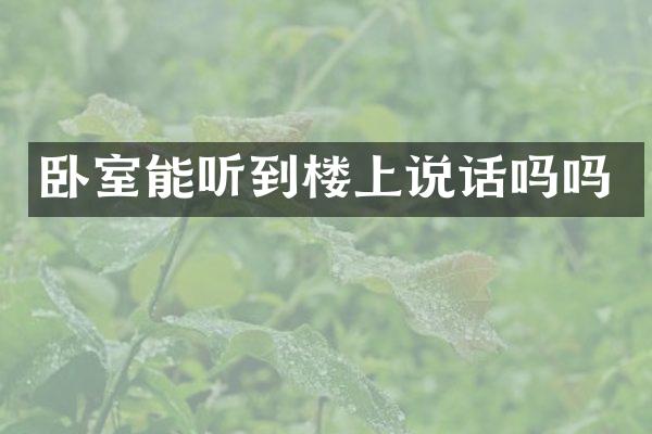 卧室能听到楼上说话吗吗