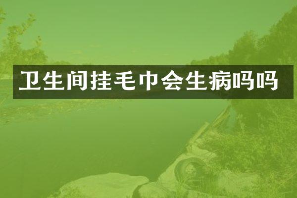 卫生间挂毛巾会生病吗吗