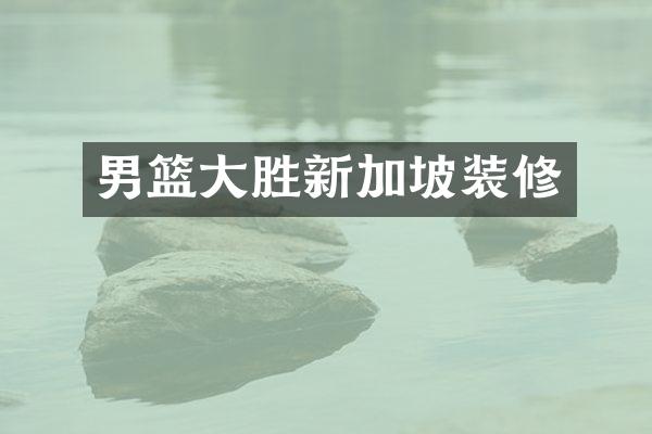 男篮大胜新加坡装修