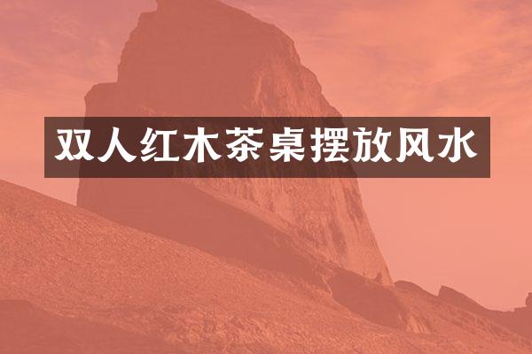 双人红木茶桌摆放风水