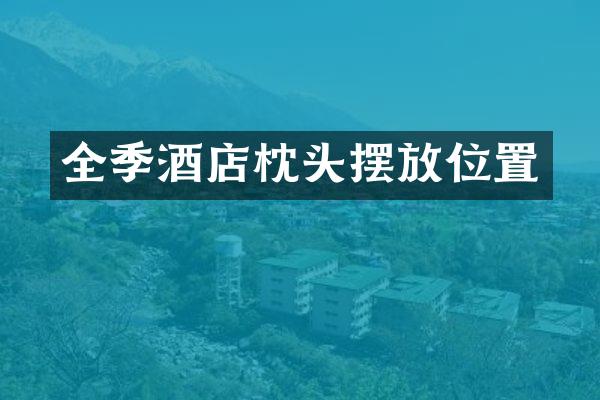 全季酒店枕头摆放位置