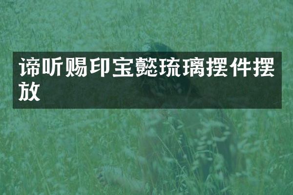 谛听赐印宝懿琉璃摆件摆放