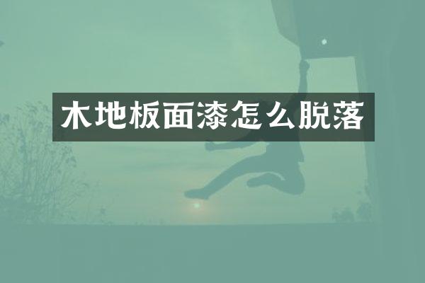 木地板面漆怎么脱落