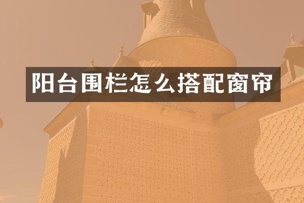 阳台围栏怎么搭配窗帘