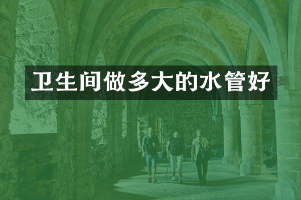卫生间做多大的水管好