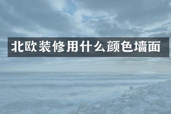 北欧装修用什么颜色墙面