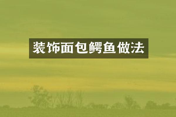 装饰面包鳄鱼做法
