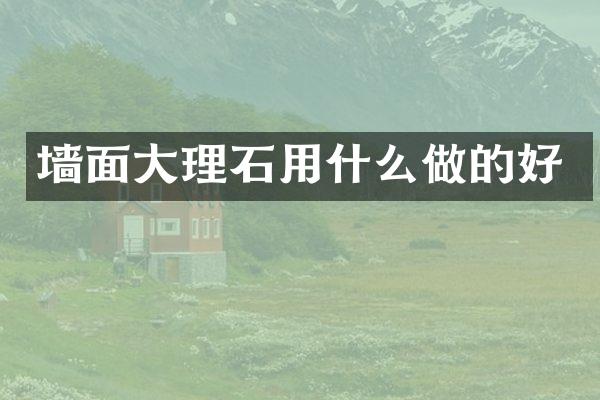 墙面大理石用什么做的好