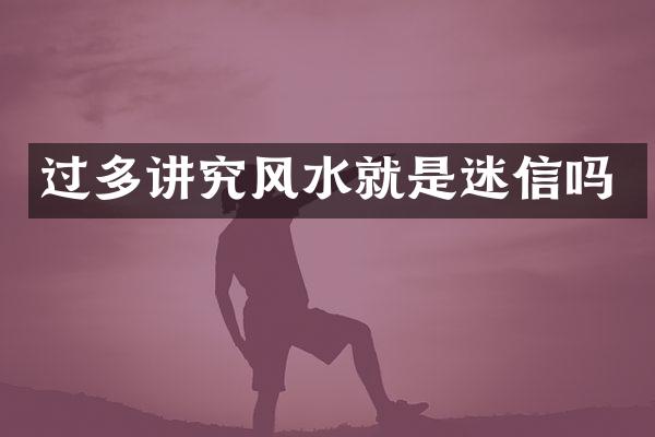 过多讲究风水就是迷信吗